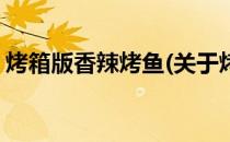 烤箱版香辣烤鱼(关于烤箱版香辣烤鱼的简介)