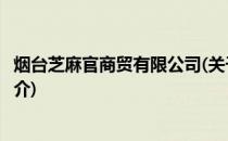 烟台芝麻官商贸有限公司(关于烟台芝麻官商贸有限公司的简介)