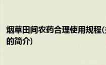 烟草田间农药合理使用规程(关于烟草田间农药合理使用规程的简介)