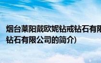 烟台莱阳戴欧妮钻戒钻石有限公司(关于烟台莱阳戴欧妮钻戒钻石有限公司的简介)