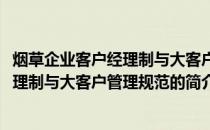 烟草企业客户经理制与大客户管理规范(关于烟草企业客户经理制与大客户管理规范的简介)