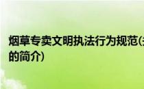 烟草专卖文明执法行为规范(关于烟草专卖文明执法行为规范的简介)