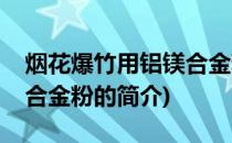 烟花爆竹用铝镁合金粉(关于烟花爆竹用铝镁合金粉的简介)