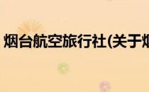 烟台航空旅行社(关于烟台航空旅行社的简介)