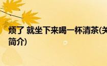 烦了 就坐下来喝一杯清茶(关于烦了 就坐下来喝一杯清茶的简介)