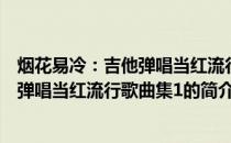 烟花易冷：吉他弹唱当红流行歌曲集1(关于烟花易冷：吉他弹唱当红流行歌曲集1的简介)