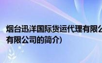烟台迅洋国际货运代理有限公司(关于烟台迅洋国际货运代理有限公司的简介)