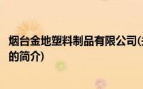 烟台金地塑料制品有限公司(关于烟台金地塑料制品有限公司的简介)