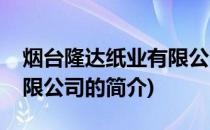 烟台隆达纸业有限公司(关于烟台隆达纸业有限公司的简介)