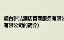 烟台雅洁酒店管理服务有限公司(关于烟台雅洁酒店管理服务有限公司的简介)