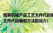 烟草机械产品工艺文件代码编制方法(关于烟草机械产品工艺文件代码编制方法的简介)