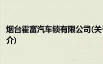 烟台霍富汽车锁有限公司(关于烟台霍富汽车锁有限公司的简介)