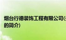 烟台行德装饰工程有限公司(关于烟台行德装饰工程有限公司的简介)