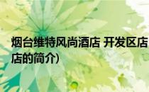 烟台维特风尚酒店 开发区店(关于烟台维特风尚酒店 开发区店的简介)