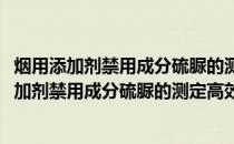 烟用添加剂禁用成分硫脲的测定高效液相色谱法(关于烟用添加剂禁用成分硫脲的测定高效液相色谱法的简介)