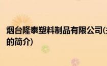 烟台隆泰塑料制品有限公司(关于烟台隆泰塑料制品有限公司的简介)