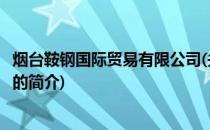 烟台鞍钢国际贸易有限公司(关于烟台鞍钢国际贸易有限公司的简介)