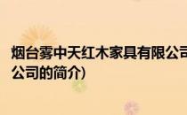 烟台雾中天红木家具有限公司(关于烟台雾中天红木家具有限公司的简介)