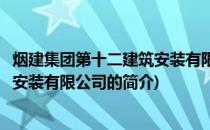 烟建集团第十二建筑安装有限公司(关于烟建集团第十二建筑安装有限公司的简介)