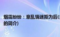 烟霭纷纷：意乱情迷拒为后(关于烟霭纷纷：意乱情迷拒为后的简介)