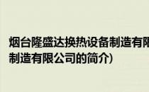 烟台隆盛达换热设备制造有限公司(关于烟台隆盛达换热设备制造有限公司的简介)