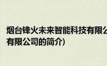 烟台锋火未来智能科技有限公司(关于烟台锋火未来智能科技有限公司的简介)