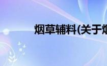 烟草辅料(关于烟草辅料的简介)