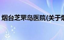 烟台芝罘岛医院(关于烟台芝罘岛医院的简介)
