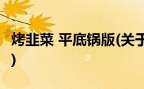 烤韭菜 平底锅版(关于烤韭菜 平底锅版的简介)