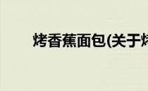 烤香蕉面包(关于烤香蕉面包的简介)