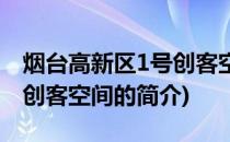 烟台高新区1号创客空间(关于烟台高新区1号创客空间的简介)