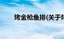 烤金枪鱼排(关于烤金枪鱼排的简介)