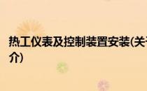 热工仪表及控制装置安装(关于热工仪表及控制装置安装的简介)