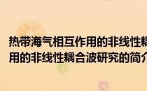 热带海气相互作用的非线性耦合波研究(关于热带海气相互作用的非线性耦合波研究的简介)