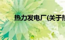热力发电厂(关于热力发电厂的简介)