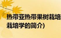 热带亚热带果树栽培学(关于热带亚热带果树栽培学的简介)