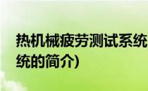 热机械疲劳测试系统(关于热机械疲劳测试系统的简介)