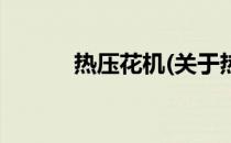 热压花机(关于热压花机的简介)