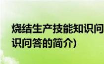 烧结生产技能知识问答(关于烧结生产技能知识问答的简介)