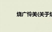 烧广怜美(关于烧广怜美的简介)
