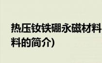热压钕铁硼永磁材料(关于热压钕铁硼永磁材料的简介)