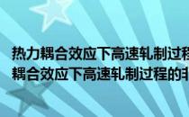 热力耦合效应下高速轧制过程的非线性动力学研究(关于热力耦合效应下高速轧制过程的非线性动力学研究的简介)