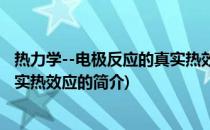 热力学--电极反应的真实热效应(关于热力学--电极反应的真实热效应的简介)