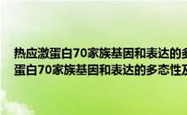 热应激蛋白70家族基因和表达的多态性及其与热耐受关系(关于热应激蛋白70家族基因和表达的多态性及其与热耐受关系的简介)