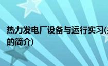 热力发电厂设备与运行实习(关于热力发电厂设备与运行实习的简介)