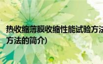 热收缩薄膜收缩性能试验方法(关于热收缩薄膜收缩性能试验方法的简介)