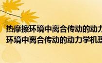 热摩擦环境中离合传动的动力学机理与控制研究(关于热摩擦环境中离合传动的动力学机理与控制研究的简介)