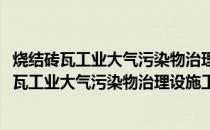 烧结砖瓦工业大气污染物治理设施工程技术规范(关于烧结砖瓦工业大气污染物治理设施工程技术规范的简介)