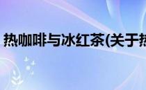热咖啡与冰红茶(关于热咖啡与冰红茶的简介)