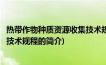 热带作物种质资源收集技术规程(关于热带作物种质资源收集技术规程的简介)